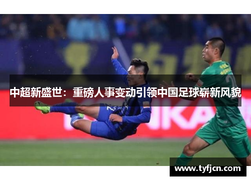 中超新盛世：重磅人事变动引领中国足球崭新风貌