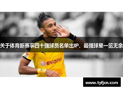 关于体育新赛事四十强球员名单出炉，最强球星一览无余