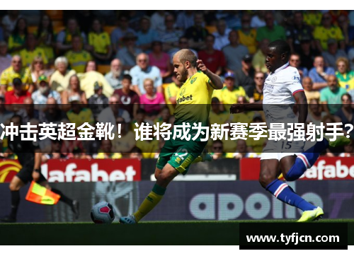 冲击英超金靴！谁将成为新赛季最强射手？