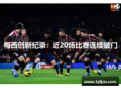 梅西创新纪录：近20场比赛连续破门