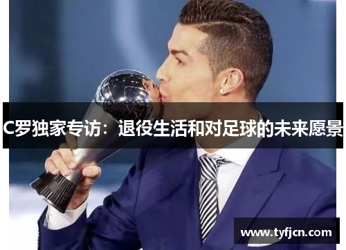 C罗独家专访：退役生活和对足球的未来愿景