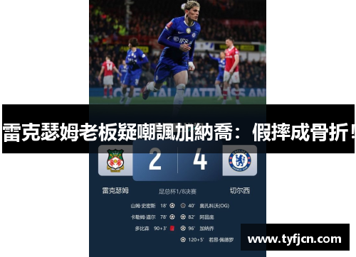 雷克瑟姆老板疑嘲諷加納喬：假摔成骨折！
